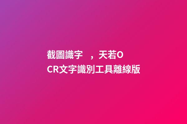 截圖識字，天若OCR文字識別工具離線版-第1張-觀點-玄機派